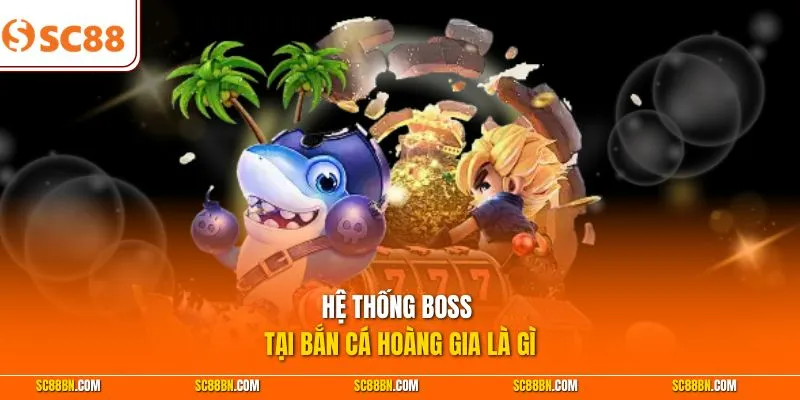 Hệ thống boss tại bắn cá Hoàng Gia là gì